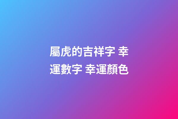 屬虎的吉祥字 幸運數字 幸運顏色
